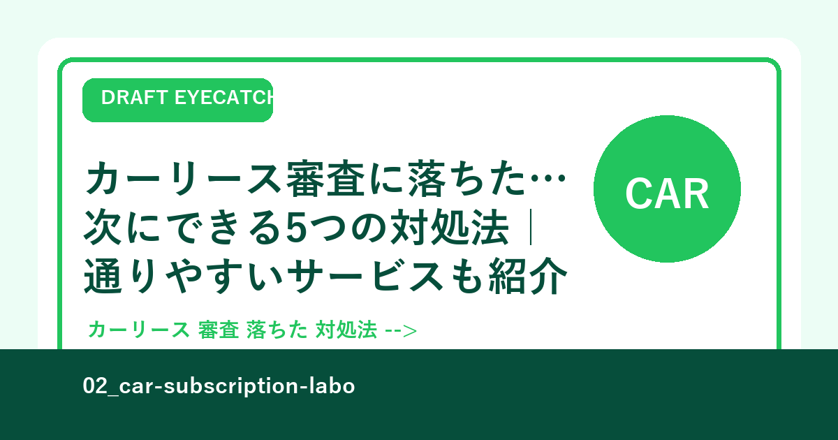 カーリース審査に落ちた…次にできる5つの対処法｜通りやすいサービスも紹介