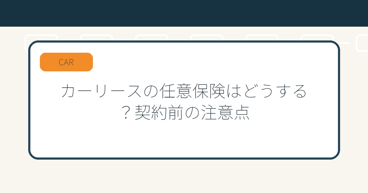 カーリースの任意保険はどうする？契約前の注意点